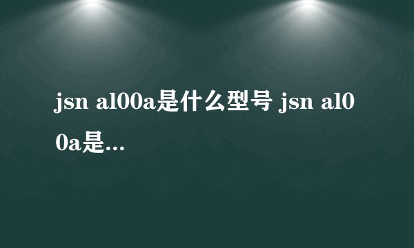 jsn al00a是什么型号 jsn al00a是什么手机