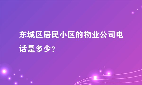 东城区居民小区的物业公司电话是多少？