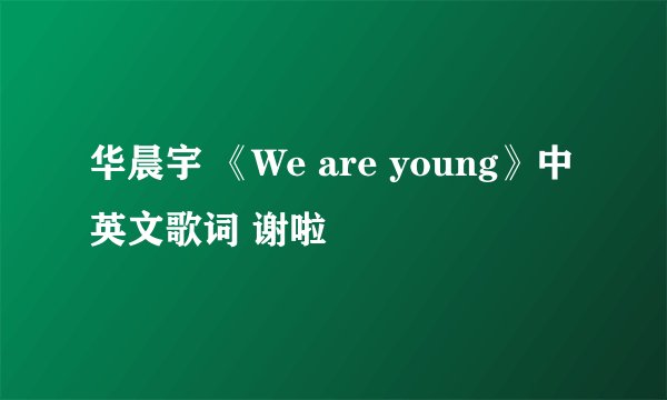 华晨宇 《We are young》中英文歌词 谢啦