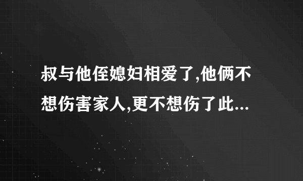 叔与他侄媳妇相爱了,他俩不想伤害家人,更不想伤了此,咋办?