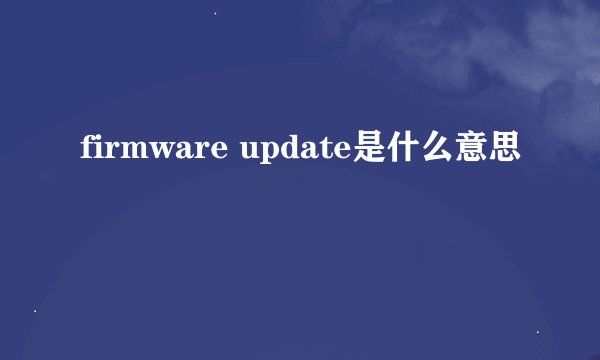 firmware update是什么意思