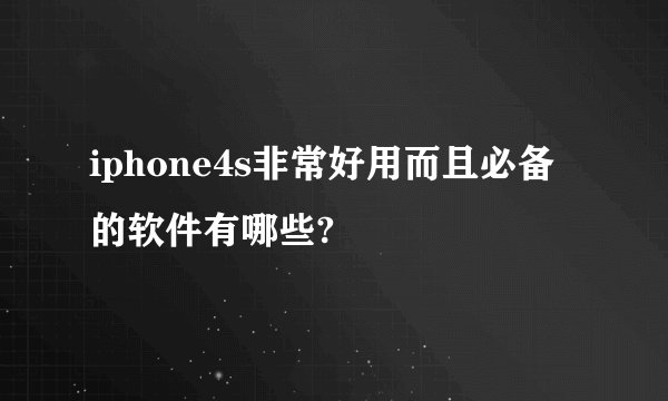 iphone4s非常好用而且必备的软件有哪些?
