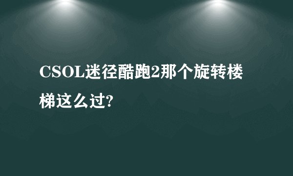 CSOL迷径酷跑2那个旋转楼梯这么过?