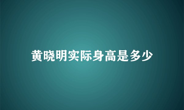 黄晓明实际身高是多少