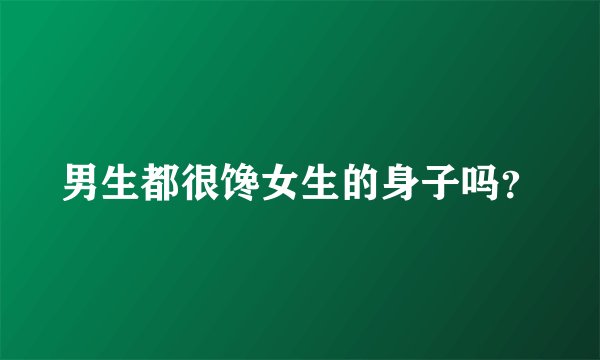 男生都很馋女生的身子吗？