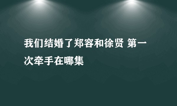 我们结婚了郑容和徐贤 第一次牵手在哪集