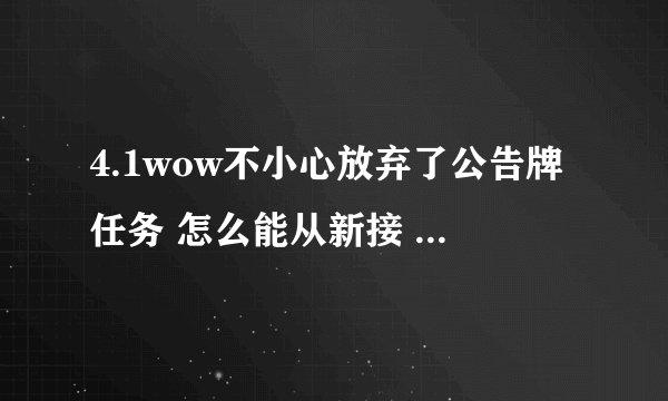 4.1wow不小心放弃了公告牌任务 怎么能从新接 还有 如果接不了怎么才能去新地图 海加尔