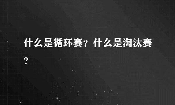 什么是循环赛？什么是淘汰赛？