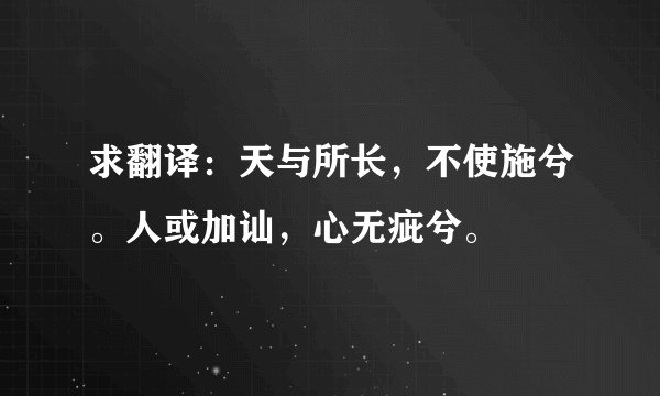 求翻译：天与所长，不使施兮。人或加讪，心无疵兮。