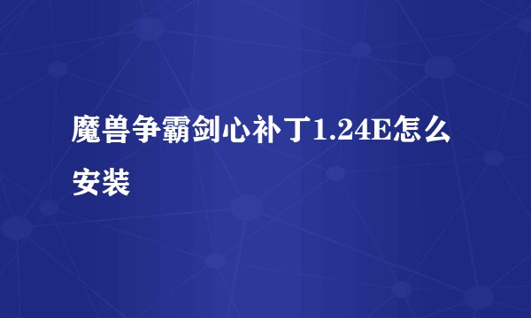 魔兽争霸剑心补丁1.24E怎么安装