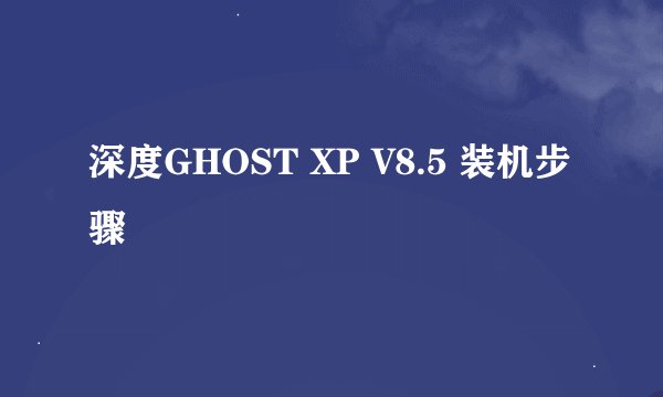 深度GHOST XP V8.5 装机步骤