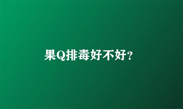 果Q排毒好不好？