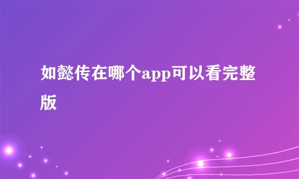 如懿传在哪个app可以看完整版