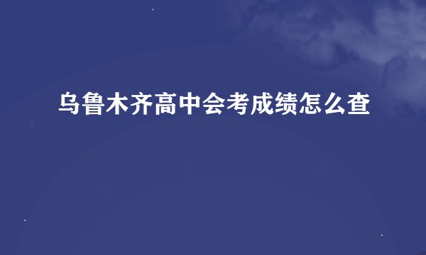 乌鲁木齐高中会考成绩怎么查