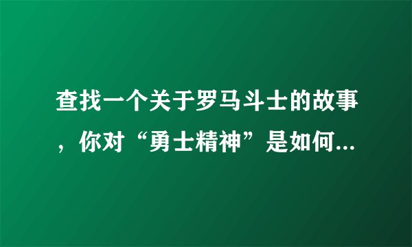 查找一个关于罗马斗士的故事，你对“勇士精神”是如何理解的？
