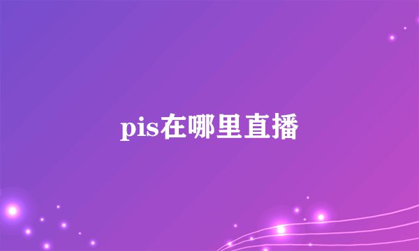 pis在哪里直播