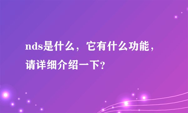 nds是什么，它有什么功能，请详细介绍一下？