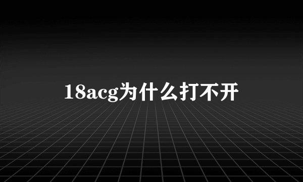 18acg为什么打不开