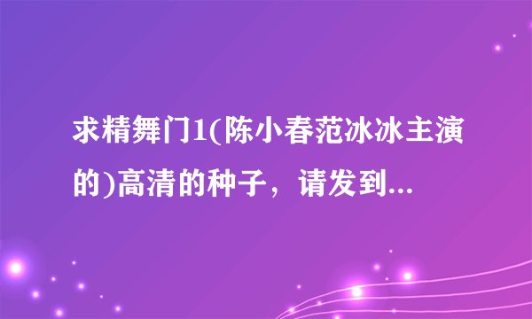 求精舞门1(陈小春范冰冰主演的)高清的种子，请发到565206652@qq.com，谢谢。