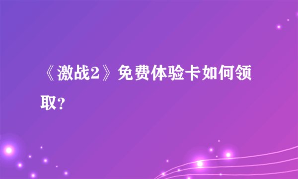《激战2》免费体验卡如何领取？