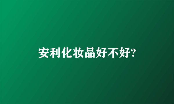 安利化妆品好不好?