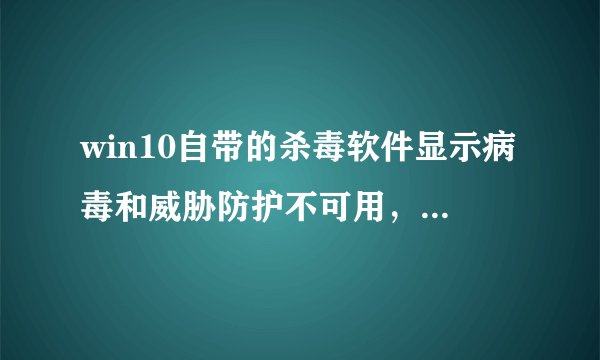 win10自带的杀毒软件显示病毒和威胁防护不可用，怎么也打不开，怎么办？
