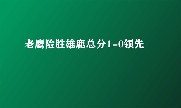 老鹰险胜雄鹿总分1-0领先