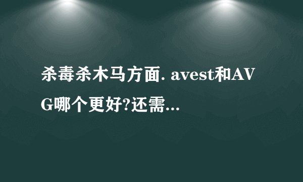 杀毒杀木马方面. avest和AVG哪个更好?还需要安装OP防火墙吗?