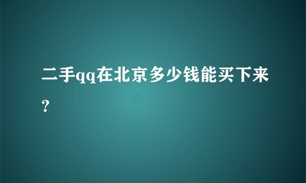 二手qq在北京多少钱能买下来？