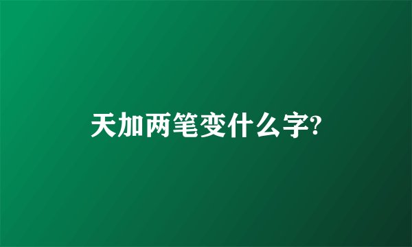 天加两笔变什么字?