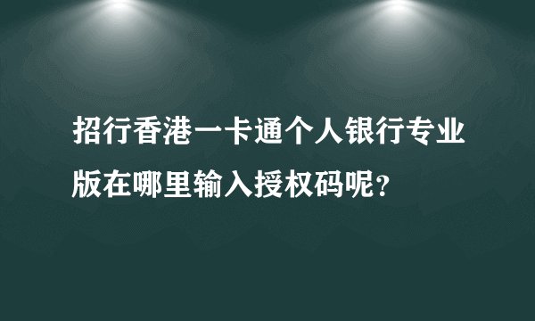 招行香港一卡通个人银行专业版在哪里输入授权码呢？