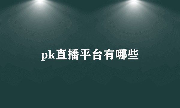pk直播平台有哪些
