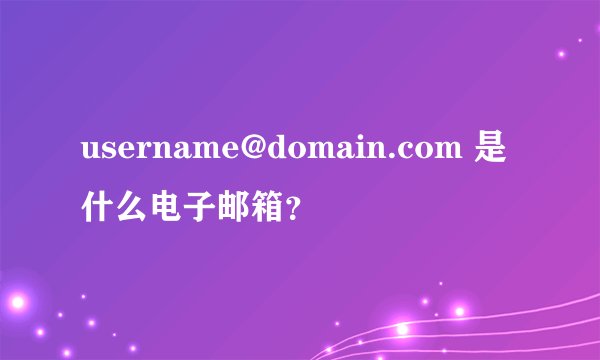 username@domain.com 是什么电子邮箱？