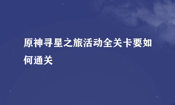 原神寻星之旅活动全关卡要如何通关