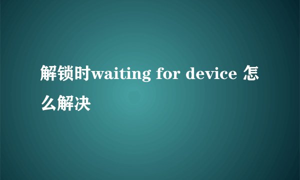 解锁时waiting for device 怎么解决