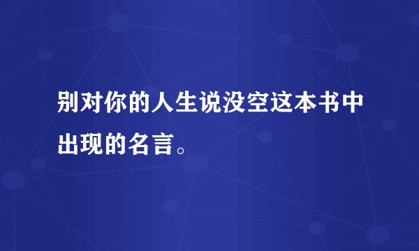 别对你的人生说没空这本书中出现的名言。