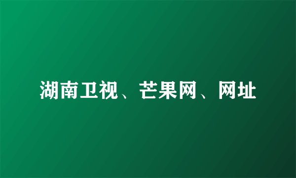 湖南卫视、芒果网、网址
