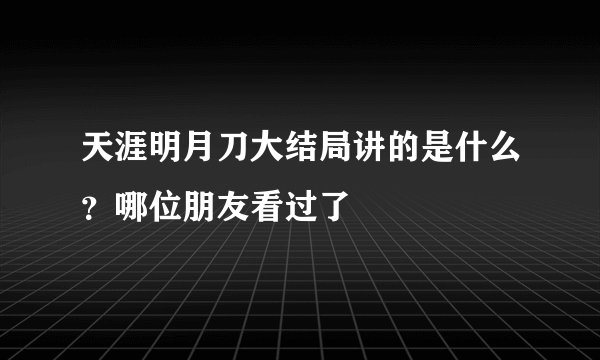 天涯明月刀大结局讲的是什么？哪位朋友看过了