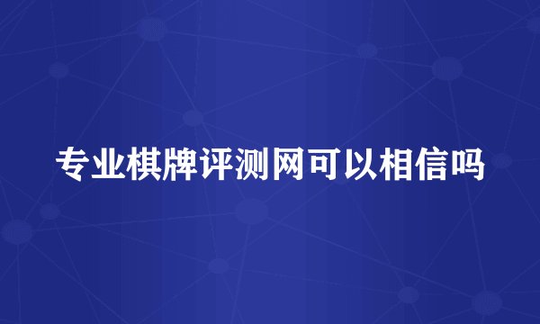 专业棋牌评测网可以相信吗