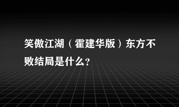 笑傲江湖（霍建华版）东方不败结局是什么？