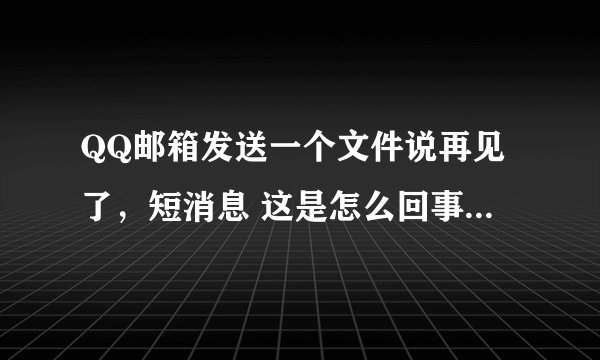 QQ邮箱发送一个文件说再见了，短消息 这是怎么回事 我的邮件一封也点不开，这怎么解决，求大神啊