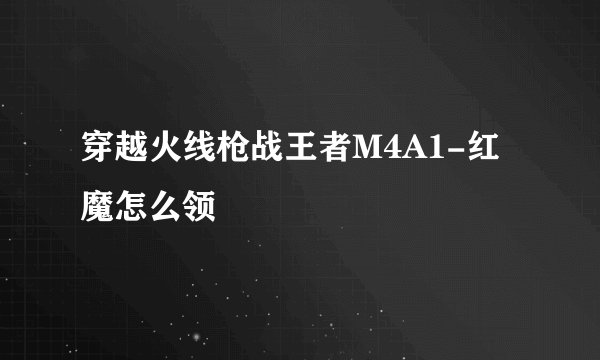 穿越火线枪战王者M4A1-红魔怎么领