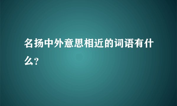 名扬中外意思相近的词语有什么？