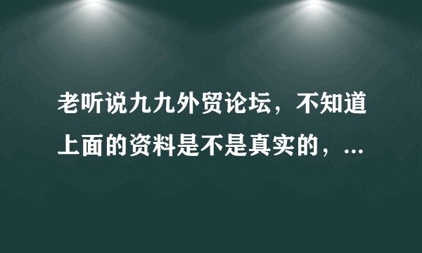 老听说九九外贸论坛，不知道上面的资料是不是真实的，就比如说国外的采购信息啊，是真实的不？求解。