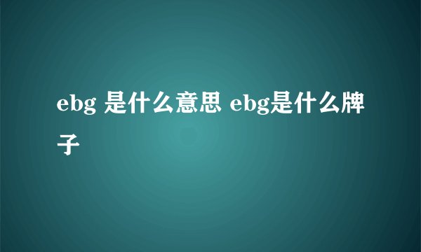 ebg 是什么意思 ebg是什么牌子