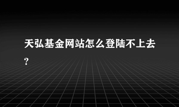 天弘基金网站怎么登陆不上去?