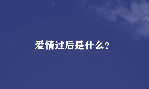 爱情过后是什么？