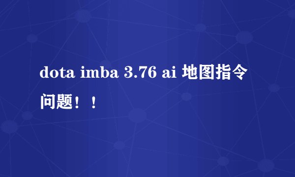 dota imba 3.76 ai 地图指令问题！！
