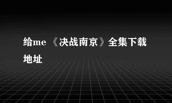给me 《决战南京》全集下载地址