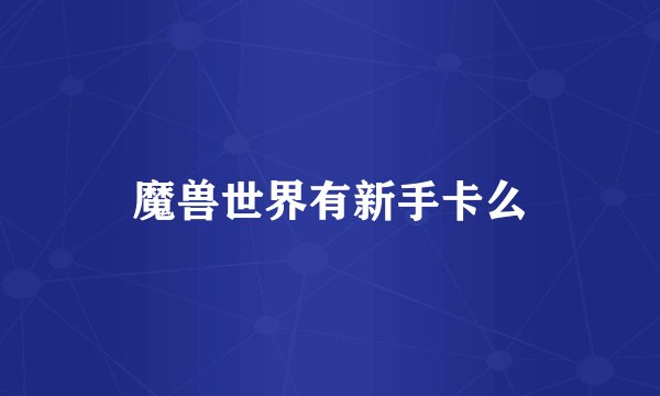 魔兽世界有新手卡么